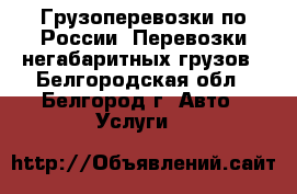 Грузоперевозки по России. Перевозки негабаритных грузов - Белгородская обл., Белгород г. Авто » Услуги   